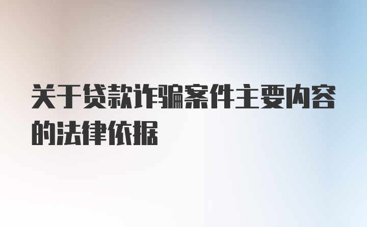 关于贷款诈骗案件主要内容的法律依据