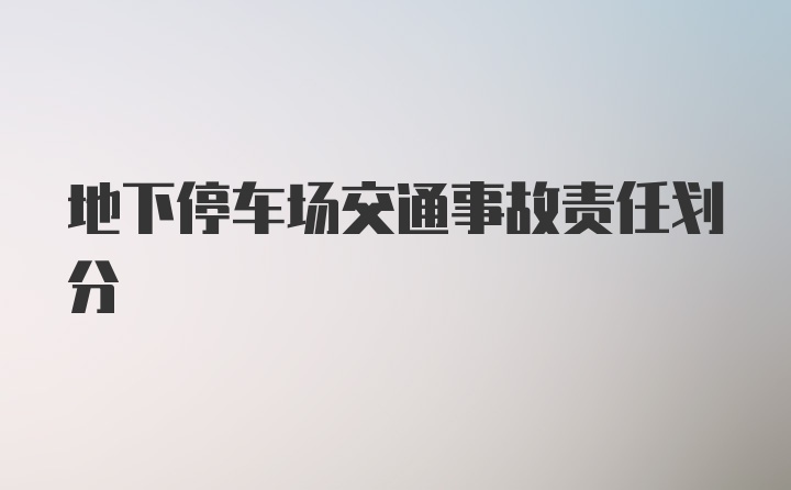 地下停车场交通事故责任划分