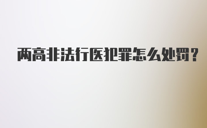 两高非法行医犯罪怎么处罚？