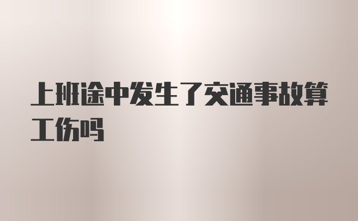 上班途中发生了交通事故算工伤吗