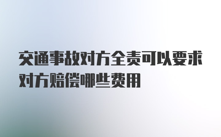 交通事故对方全责可以要求对方赔偿哪些费用