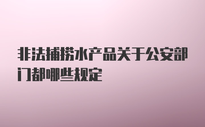 非法捕捞水产品关于公安部门都哪些规定