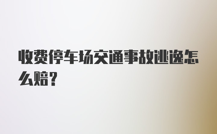 收费停车场交通事故逃逸怎么赔？