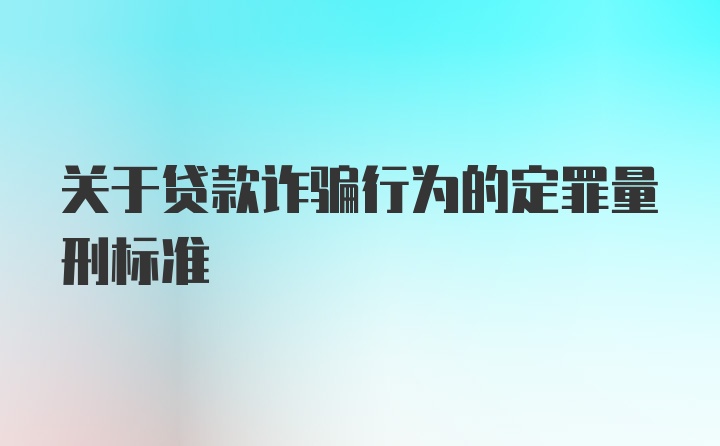 关于贷款诈骗行为的定罪量刑标准