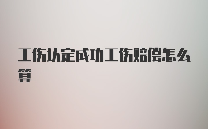 工伤认定成功工伤赔偿怎么算