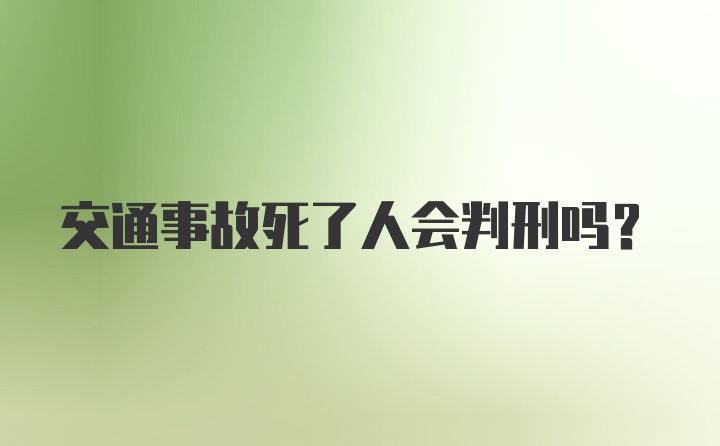 交通事故死了人会判刑吗？