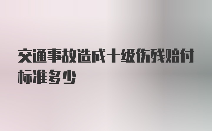 交通事故造成十级伤残赔付标准多少