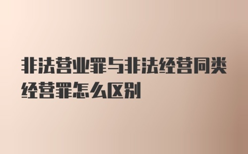 非法营业罪与非法经营同类经营罪怎么区别