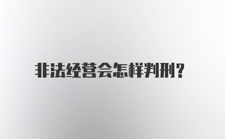 非法经营会怎样判刑？