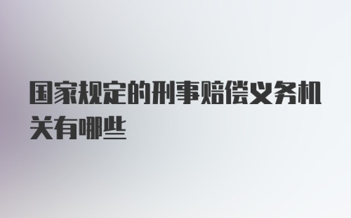 国家规定的刑事赔偿义务机关有哪些