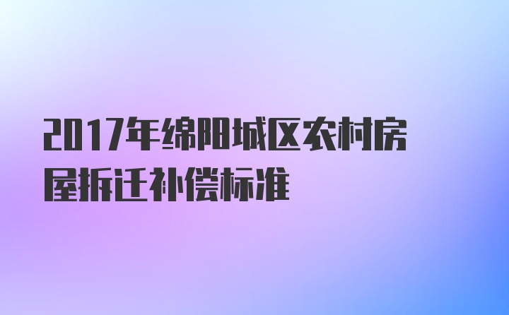 2017年绵阳城区农村房屋拆迁补偿标准