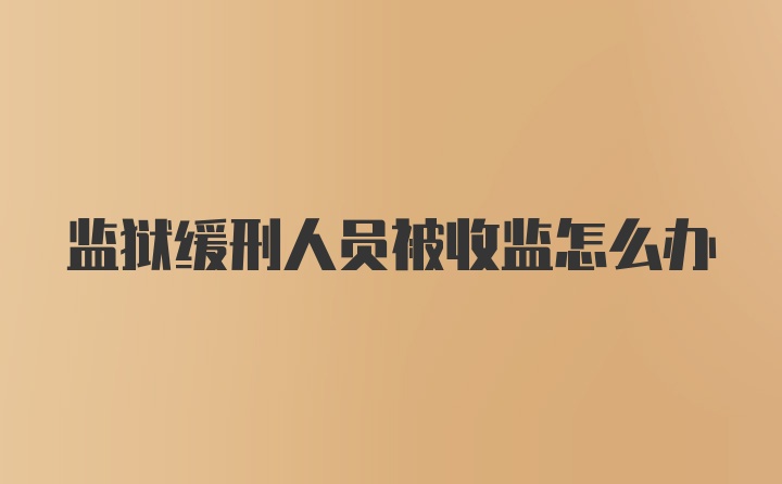 监狱缓刑人员被收监怎么办