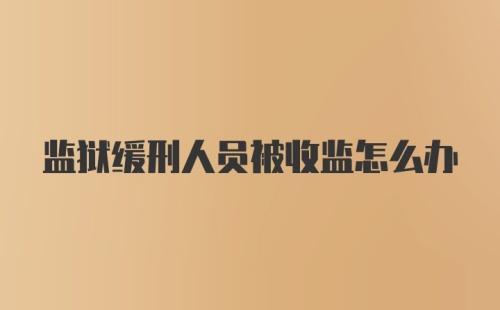 监狱缓刑人员被收监怎么办