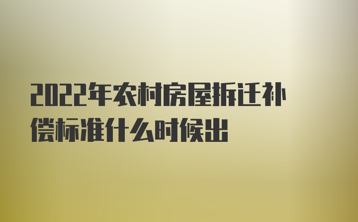 2022年农村房屋拆迁补偿标准什么时候出