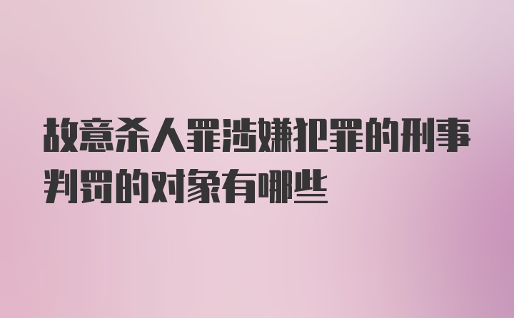 故意杀人罪涉嫌犯罪的刑事判罚的对象有哪些