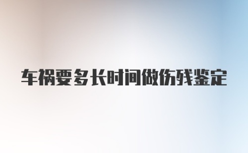 车祸要多长时间做伤残鉴定