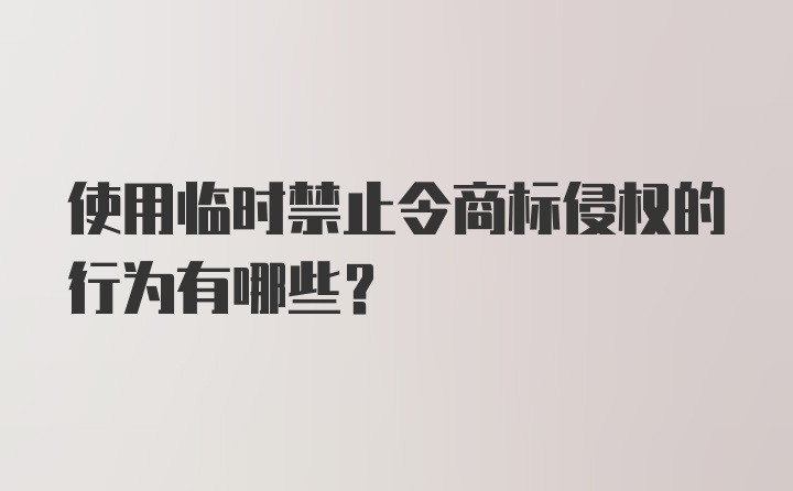 使用临时禁止令商标侵权的行为有哪些？