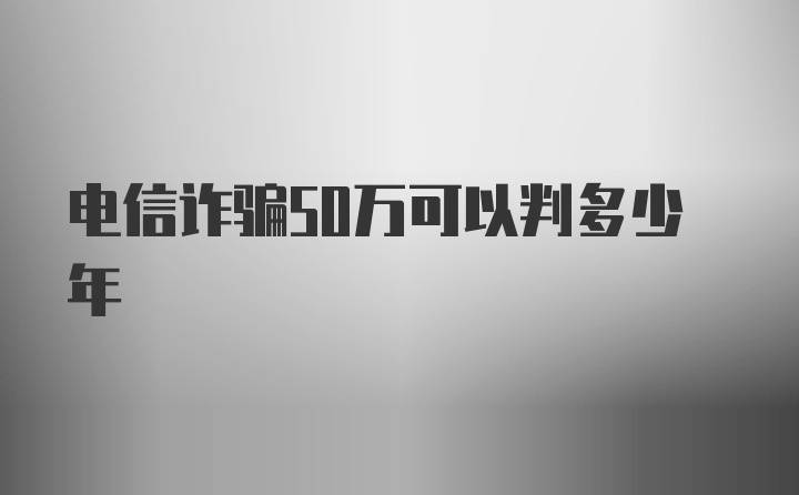 电信诈骗50万可以判多少年