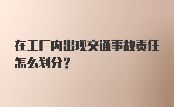 在工厂内出现交通事故责任怎么划分？