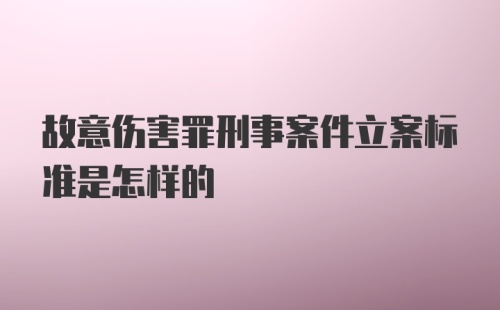 故意伤害罪刑事案件立案标准是怎样的