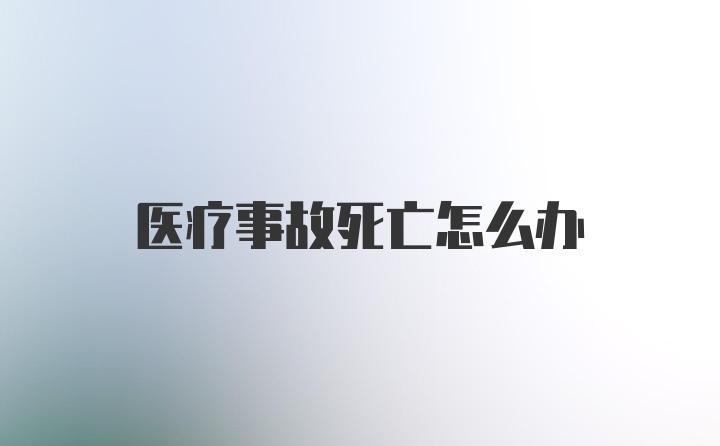 医疗事故死亡怎么办