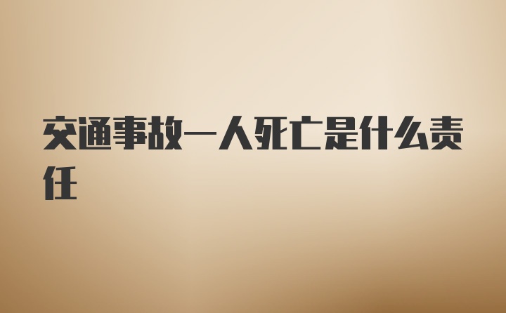 交通事故一人死亡是什么责任