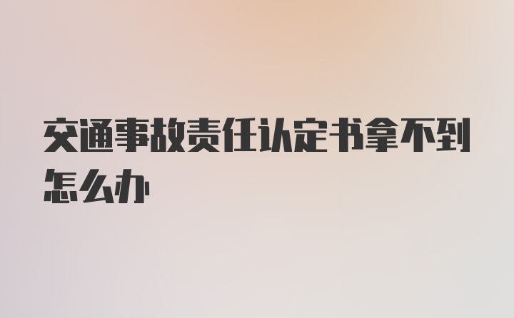 交通事故责任认定书拿不到怎么办