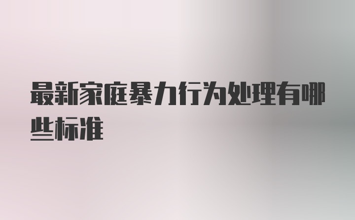 最新家庭暴力行为处理有哪些标准