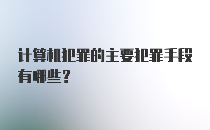 计算机犯罪的主要犯罪手段有哪些？