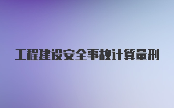 工程建设安全事故计算量刑