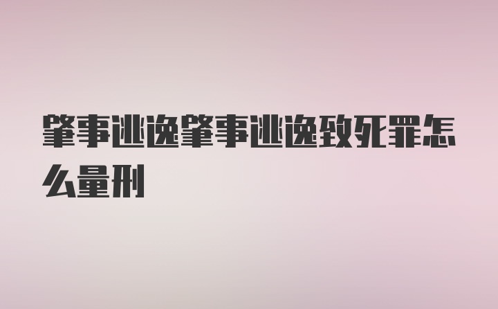 肇事逃逸肇事逃逸致死罪怎么量刑