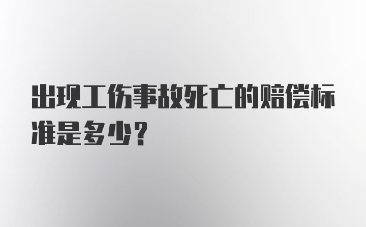 出现工伤事故死亡的赔偿标准是多少？