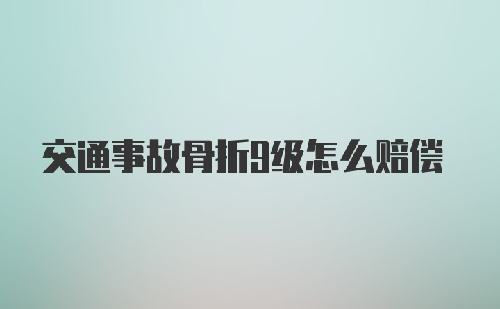 交通事故骨折9级怎么赔偿