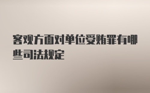 客观方面对单位受贿罪有哪些司法规定