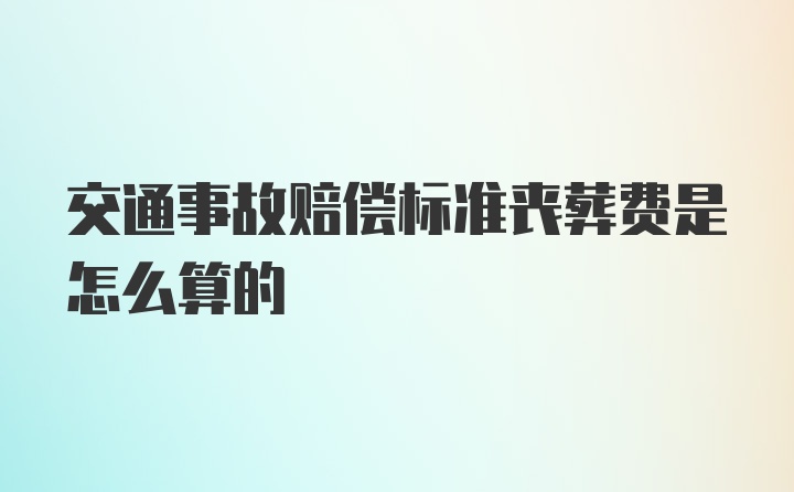 交通事故赔偿标准丧葬费是怎么算的