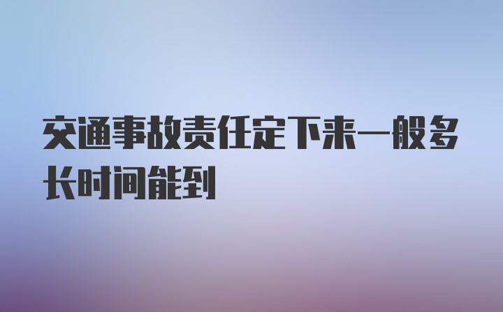 交通事故责任定下来一般多长时间能到