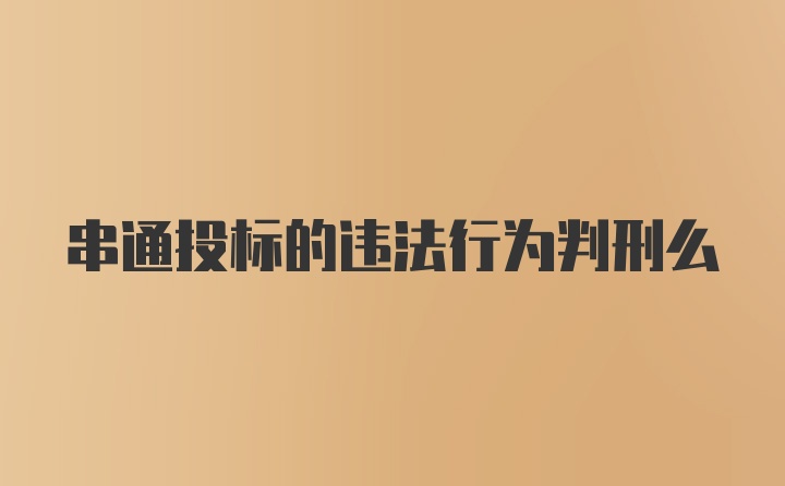 串通投标的违法行为判刑么