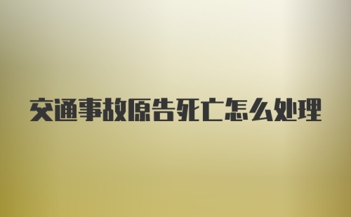 交通事故原告死亡怎么处理