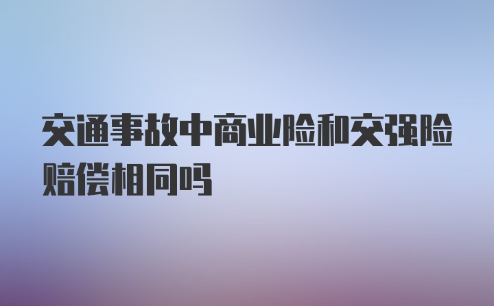 交通事故中商业险和交强险赔偿相同吗