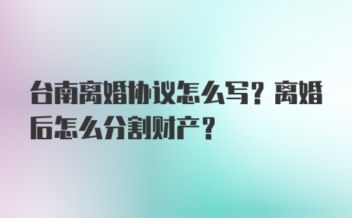 台南离婚协议怎么写？离婚后怎么分割财产？