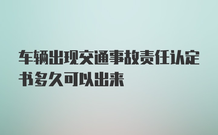 车辆出现交通事故责任认定书多久可以出来