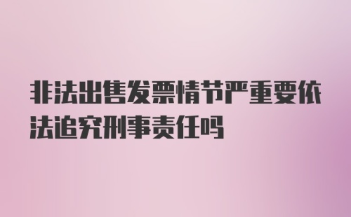 非法出售发票情节严重要依法追究刑事责任吗