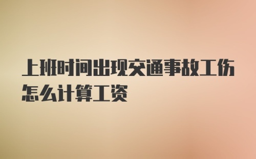 上班时间出现交通事故工伤怎么计算工资