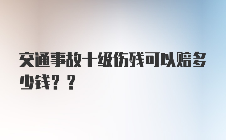 交通事故十级伤残可以赔多少钱??