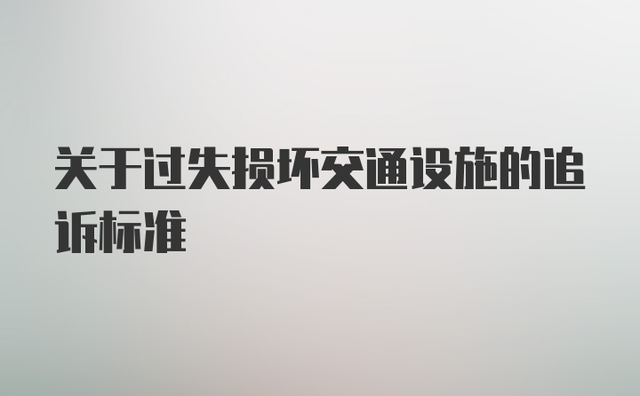 关于过失损坏交通设施的追诉标准