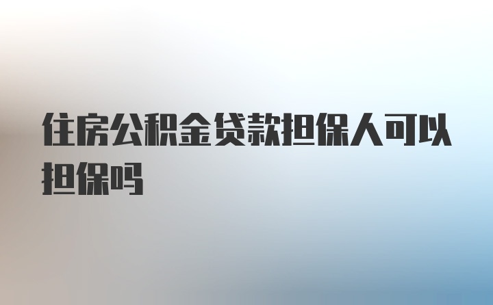 住房公积金贷款担保人可以担保吗