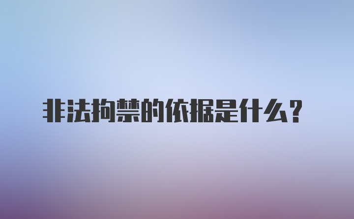 非法拘禁的依据是什么？