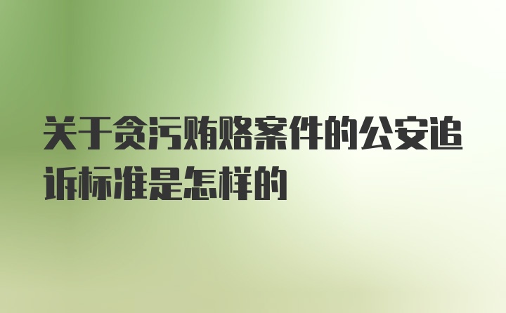 关于贪污贿赂案件的公安追诉标准是怎样的