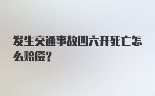 发生交通事故四六开死亡怎么赔偿？