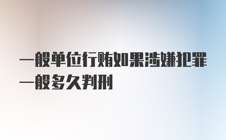 一般单位行贿如果涉嫌犯罪一般多久判刑